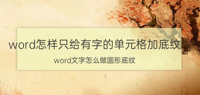 word怎样只给有字的单元格加底纹 word文字怎么做圆形底纹？